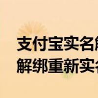 支付宝实名解绑后还能重新实名吗?（支付宝解绑重新实名制）