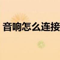 音响怎么连接手机热点（音响怎么连接手机）