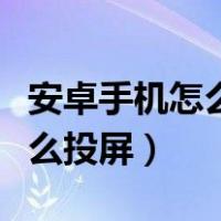 安卓手机怎么投屏到汽车中控屏（安卓手机怎么投屏）