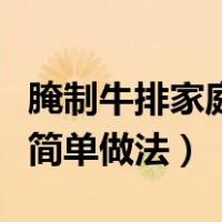 腌制牛排家庭简单做法肉叫嫩（腌制牛排家庭简单做法）