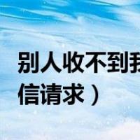 别人收不到我微信请求信息（别人收不到我微信请求）