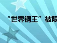 “世界铜王”被限制高消费 这是什么情况？