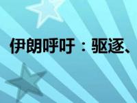 伊朗呼吁：驱逐、全面禁运 这是什么情况？