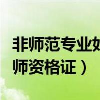 非师范专业如何报考教师资格证（如何报考教师资格证）