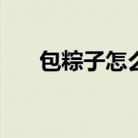 包粽子怎么包的过程（包粽子怎么包）