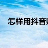 怎样用抖音赚钱?（从零教你用抖音赚钱）