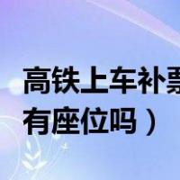 高铁上车补票有座位吗怎么办（高铁上车补票有座位吗）