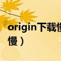 origin下载慢的原因是什么（origin平台下载慢）