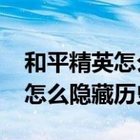 和平精英怎么隐藏历史战绩2022（和平精英怎么隐藏历史战绩）