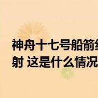 神舟十七号船箭组合体转运至发射区，计划近日择机实施发射 这是什么情况？