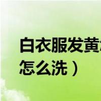白衣服发黄怎么洗可以变白84（白衣服发黄怎么洗）