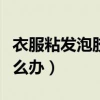 衣服粘发泡胶怎么去掉（起泡胶弄到衣服上怎么办）