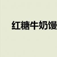 红糖牛奶馒头的做法（牛奶馒头的做法）