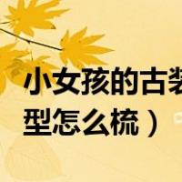 小女孩的古装发髻怎么梳图解（小女孩古装发型怎么梳）
