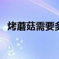 烤蘑菇需要多少温度（烤箱烤蘑菇多少度）