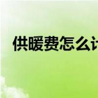 供暖费怎么计算出来的（供暖费怎么计算）