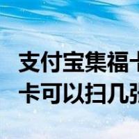 支付宝集福卡每天可以扫多少张（支付宝集福卡可以扫几张）