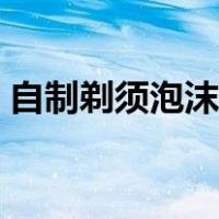 自制剃须泡沫教程视频（自制剃须泡沫教程）