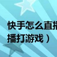 快手怎么直播打游戏画面不清晰（快手怎么直播打游戏）