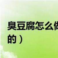臭豆腐怎么做出来的视频（臭豆腐怎么做出来的）