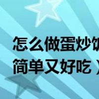 怎么做蛋炒饭简单又好吃窍门（怎么做蛋炒饭简单又好吃）