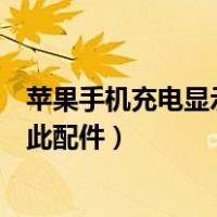苹果手机充电显示可能不支持此配件（充电显示可能不支持此配件）