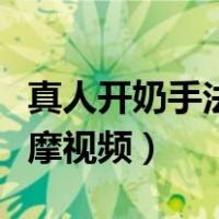 真人开奶手法按摩视频教程（真人开奶手法按摩视频）