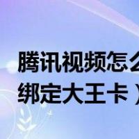 腾讯视频怎么绑定大王卡会员（腾讯视频怎么绑定大王卡）