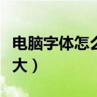 电脑字体怎么变大了怎么办（电脑字体怎么变大）