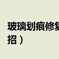 玻璃划痕修复视频教程（玻璃划痕修复的小妙招）