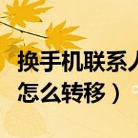 换手机联系人怎么转移通讯录（换手机联系人怎么转移）