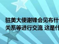 驻美大使谢锋会见布什美中关系基金会负责人，就推动中美关系等进行交流 这是什么情况？