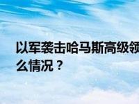 以军袭击哈马斯高级领导人住所，逮捕其10名亲属 这是什么情况？