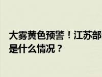 大雾黄色预警！江苏部分地区将有能见度不足200米浓雾 这是什么情况？