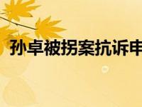 孙卓被拐案抗诉申请被驳回 这是什么情况？