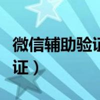微信辅助验证怎么换辅助验证人（微信辅助验证）