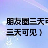 朋友圈三天可见可以对一个人设置吗（朋友圈三天可见）