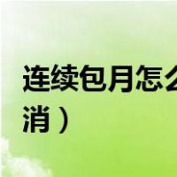 连续包月怎么取消自动续费（连续包月怎么取消）