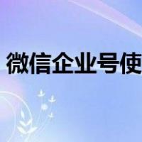 微信企业号使用教程（微信企业号怎么使用）