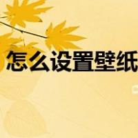 怎么设置壁纸和锁屏不一样（怎么设置壁纸）