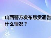 山西警方发布悬赏通告！2人仍在逃，嫌疑人照片公布 这是什么情况？