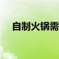 自制火锅需要准备什么材料（自制火锅）