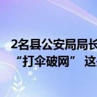 2名县公安局局长、3名县检察院检察长被查！广东清远通报“打伞破网” 这是什么情况？