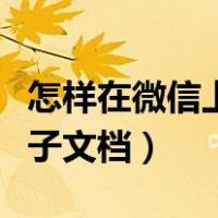 怎样在微信上编写电子版文件（微信怎么编电子文档）