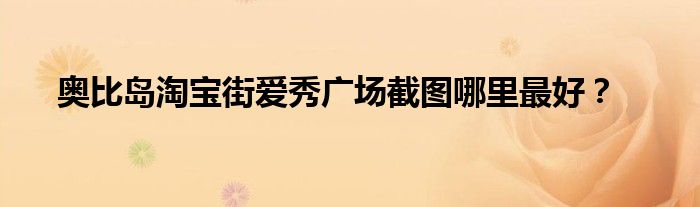 奥比岛淘宝街爱秀广场截图哪里最好？