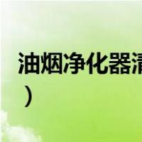 油烟净化器清洗方式怎么写（油烟净化器清洗）