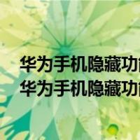 华为手机隐藏功能在哪里打开手机微信隐藏起来了怎么找（华为手机隐藏功能）