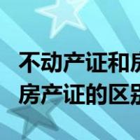 不动产证和房产证的区别和作用（不动产证和房产证的区别）