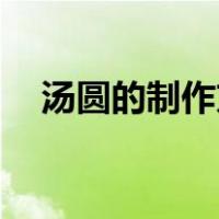 汤圆的制作方法50字（汤圆的制作方法）
