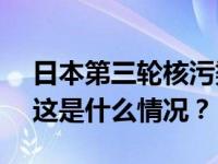 日本第三轮核污染水排海将从11月2日开始 这是什么情况？